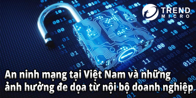 An ninh mạng tại Việt Nam và những ảnh hưởng đe dọa từ nội bộ doanh nghiệp