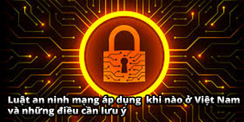 Luật an ninh mạng áp dụng khi nào ở Việt Nam và những điều cần lưu ý